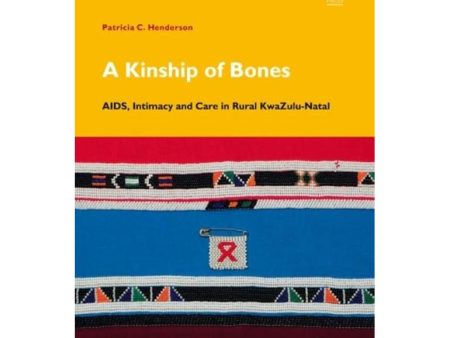 A Kinship of Bones: AIDS, Intimacy and Care in Rural KwaZulu-Natal by Patricia Henderson [New] Online